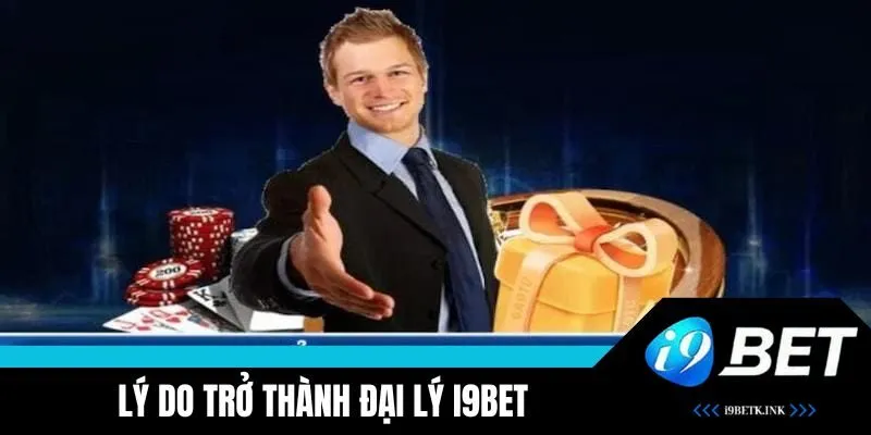 Tại sao nên đăng ký Đại Lý i9BET