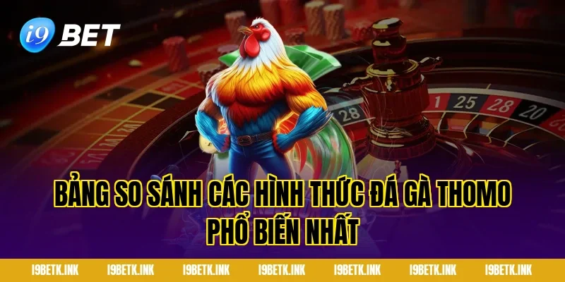 Bảng So Sánh Các Hình Thức Đá Gà Thomo Phổ Biến Nhất