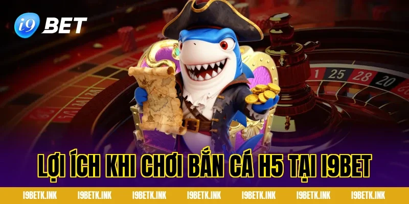 Lợi ích khi chơi bắn cá h5 tại i9bet